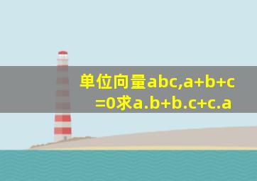 单位向量abc,a+b+c=0求a.b+b.c+c.a