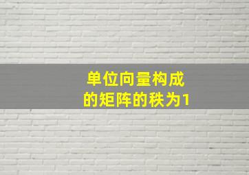 单位向量构成的矩阵的秩为1