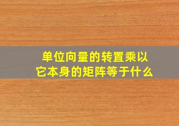 单位向量的转置乘以它本身的矩阵等于什么