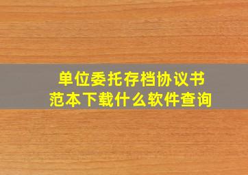 单位委托存档协议书范本下载什么软件查询