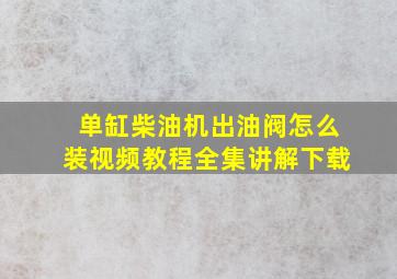 单缸柴油机出油阀怎么装视频教程全集讲解下载