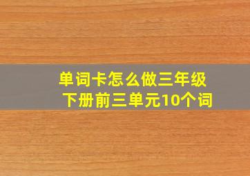 单词卡怎么做三年级下册前三单元10个词