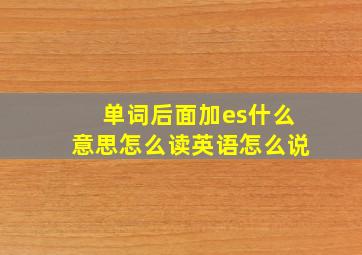 单词后面加es什么意思怎么读英语怎么说