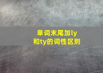 单词末尾加ly和ty的词性区别