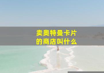 卖奥特曼卡片的商店叫什么