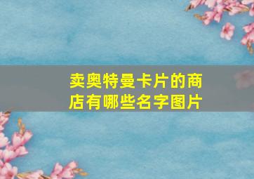 卖奥特曼卡片的商店有哪些名字图片