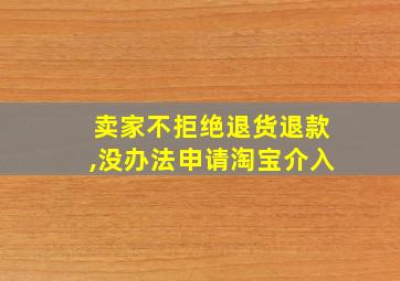 卖家不拒绝退货退款,没办法申请淘宝介入