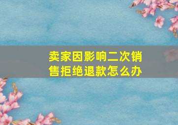 卖家因影响二次销售拒绝退款怎么办