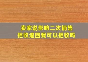 卖家说影响二次销售拒收退回我可以拒收吗