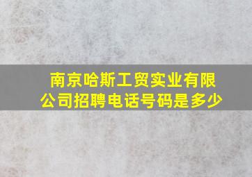 南京哈斯工贸实业有限公司招聘电话号码是多少