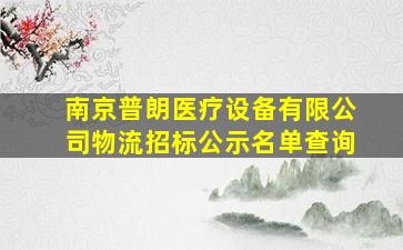 南京普朗医疗设备有限公司物流招标公示名单查询