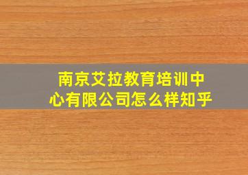 南京艾拉教育培训中心有限公司怎么样知乎