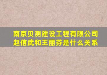 南京贝测建设工程有限公司赵信武和王丽芬是什么关系