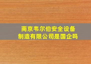 南京韦尔伯安全设备制造有限公司是国企吗