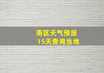 南区天气预报15天查询当地