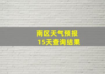 南区天气预报15天查询结果