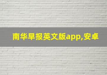 南华早报英文版app,安卓