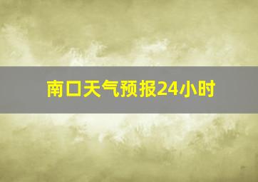 南口天气预报24小时