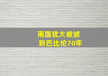 南国犹大被掳到巴比伦70年