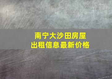 南宁大沙田房屋出租信息最新价格