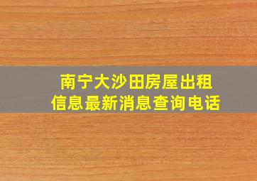 南宁大沙田房屋出租信息最新消息查询电话