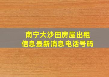 南宁大沙田房屋出租信息最新消息电话号码