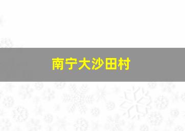 南宁大沙田村