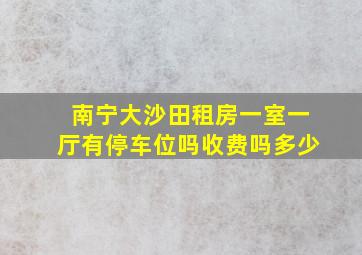 南宁大沙田租房一室一厅有停车位吗收费吗多少