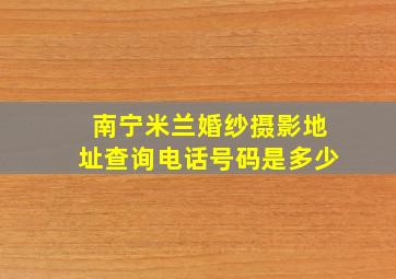 南宁米兰婚纱摄影地址查询电话号码是多少