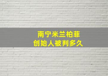 南宁米兰柏菲创始人被判多久