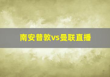 南安普敦vs曼联直播