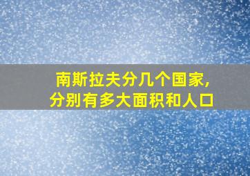 南斯拉夫分几个国家,分别有多大面积和人口