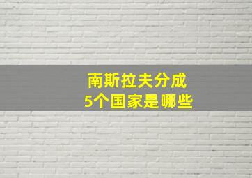 南斯拉夫分成5个国家是哪些