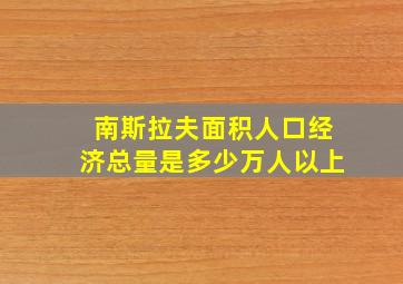 南斯拉夫面积人口经济总量是多少万人以上