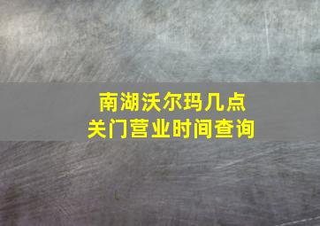 南湖沃尔玛几点关门营业时间查询