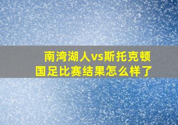 南湾湖人vs斯托克顿国足比赛结果怎么样了