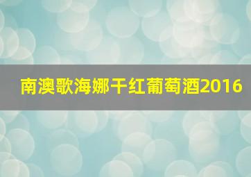 南澳歌海娜干红葡萄酒2016