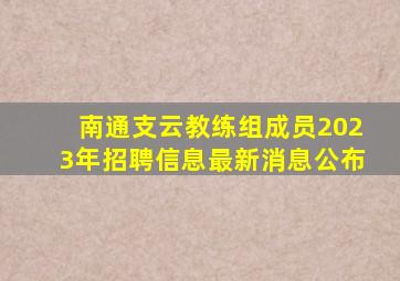 南通支云教练组成员2023年招聘信息最新消息公布