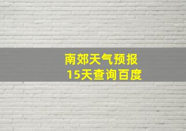 南郊天气预报15天查询百度