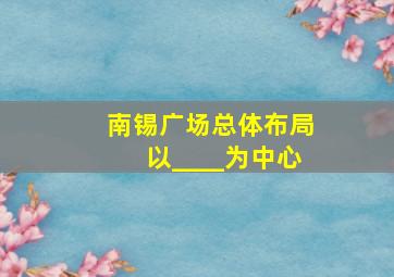 南锡广场总体布局以____为中心