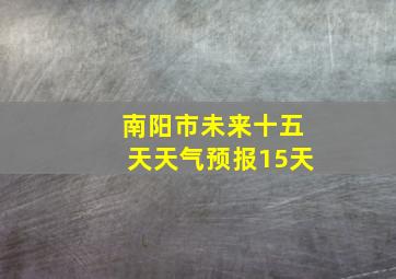 南阳市未来十五天天气预报15天