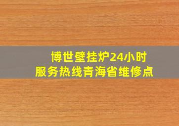 博世壁挂炉24小时服务热线青海省维修点