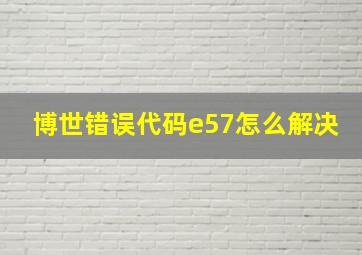 博世错误代码e57怎么解决