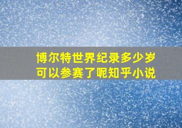 博尔特世界纪录多少岁可以参赛了呢知乎小说