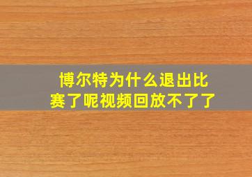 博尔特为什么退出比赛了呢视频回放不了了