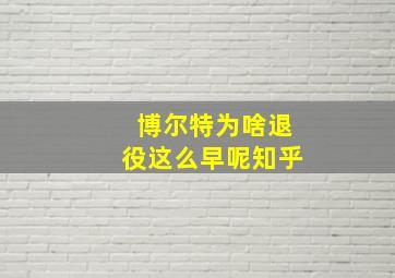 博尔特为啥退役这么早呢知乎