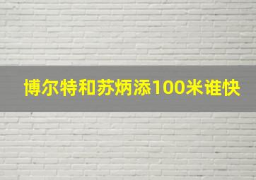 博尔特和苏炳添100米谁快