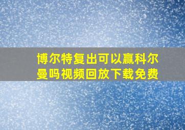 博尔特复出可以赢科尔曼吗视频回放下载免费