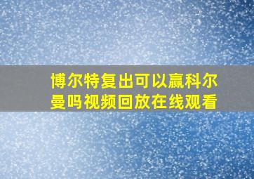 博尔特复出可以赢科尔曼吗视频回放在线观看