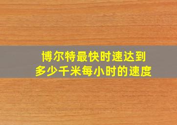 博尔特最快时速达到多少千米每小时的速度